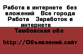 Работа в интернете, без вложений - Все города Работа » Заработок в интернете   . Тамбовская обл.